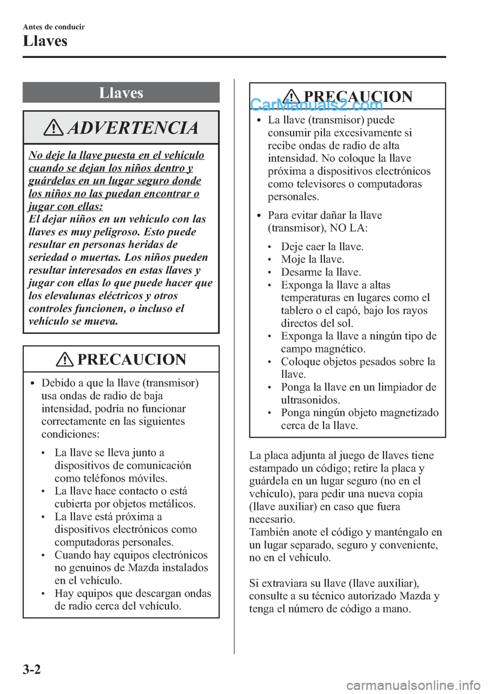 MAZDA MODEL CX-5 2015 Manual del propietario (in Spanish) Llaves
ADVERTENCIA
No deje la llave puesta en el vehículo
cuando se dejan los niños dentro y
guárdelas en un lugar seguro donde
los niños no las puedan encontrar o
jugar con ellas:
El dejar niños MAZDA MODEL CX-5 2015 Manual del propietario (in Spanish) Llaves
ADVERTENCIA
No deje la llave puesta en el vehículo
cuando se dejan los niños dentro y
guárdelas en un lugar seguro donde
los niños no las puedan encontrar o
jugar con ellas:
El dejar niños