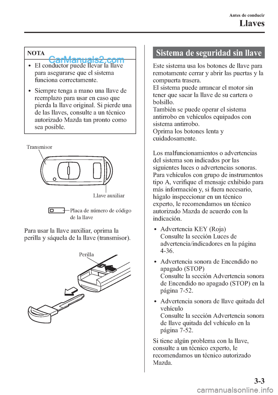 MAZDA MODEL CX-5 2015 Manual del propietario (in Spanish) NOTA
lEl conductor puede llevar la llave
para asegurarse que el sistema
funciona correctamente.
lSiempre tenga a mano una llave de
reemplazo para usar en caso que
pierda la llave original. Si pierde u MAZDA MODEL CX-5 2015 Manual del propietario (in Spanish) NOTA
lEl conductor puede llevar la llave
para asegurarse que el sistema
funciona correctamente.
lSiempre tenga a mano una llave de
reemplazo para usar en caso que
pierda la llave original. Si pierde u
