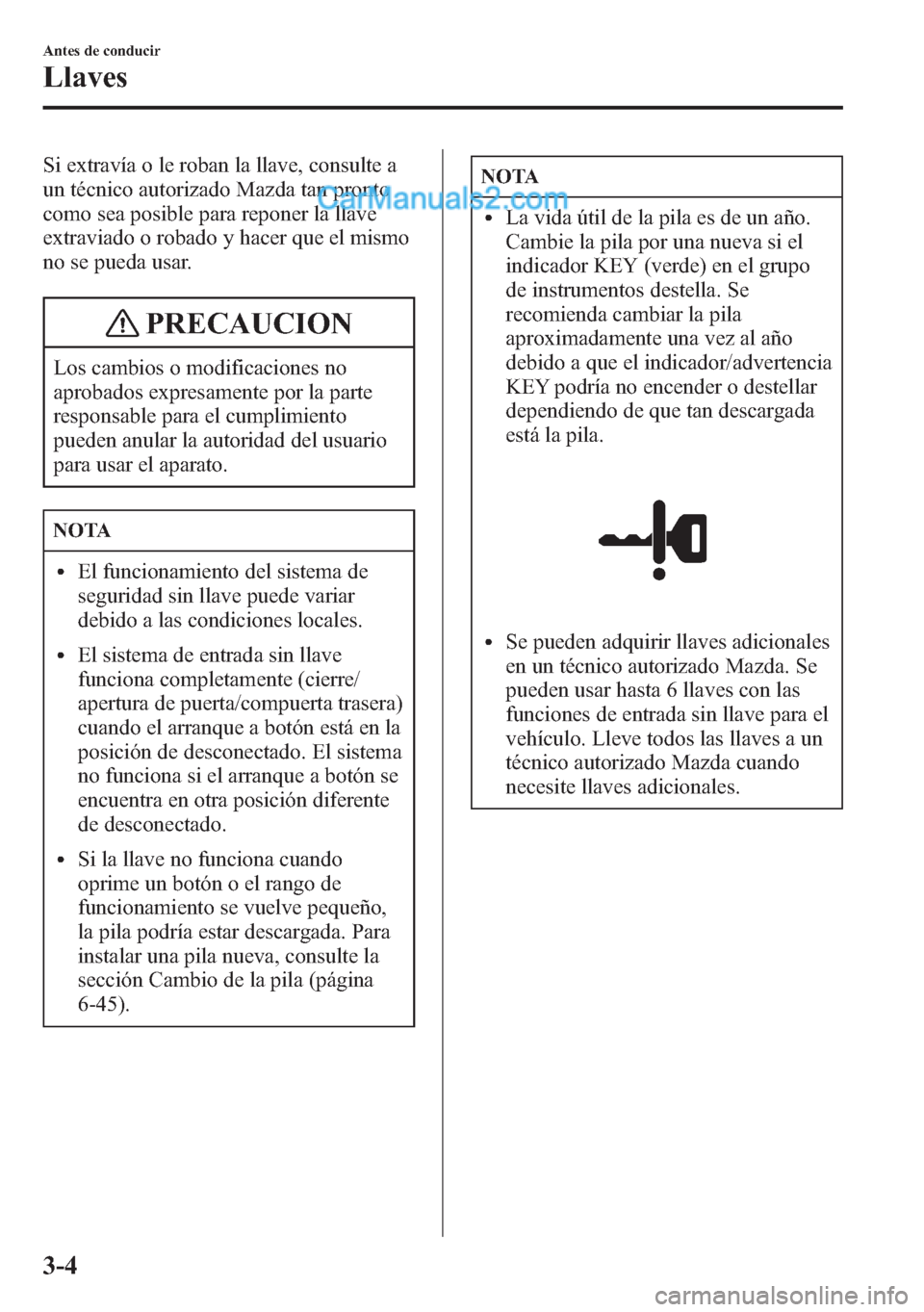 MAZDA MODEL CX-5 2015 Manual del propietario (in Spanish) Si extravía o le roban la llave, consulte a
un técnico autorizado Mazda tan pronto
como sea posible para reponer la llave
extraviado o robado y hacer que el mismo
no se pueda usar.
PRECAUCION
Los ca MAZDA MODEL CX-5 2015 Manual del propietario (in Spanish) Si extravía o le roban la llave, consulte a
un técnico autorizado Mazda tan pronto
como sea posible para reponer la llave
extraviado o robado y hacer que el mismo
no se pueda usar.
PRECAUCION
Los ca