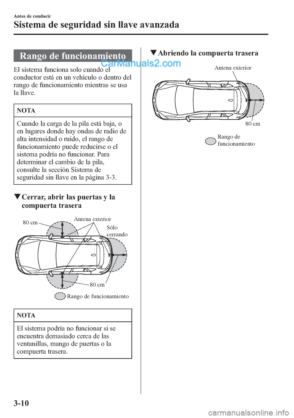 MAZDA MODEL CX-5 2015  Manual del propietario (in Spanish)  Rango de funcionamiento
El sistema funciona solo cuando el
conductor está en un vehículo o dentro del
rango de funcionamiento mientras se usa
la llave.
NOTA
Cuando la carga de la pila está baja, o
