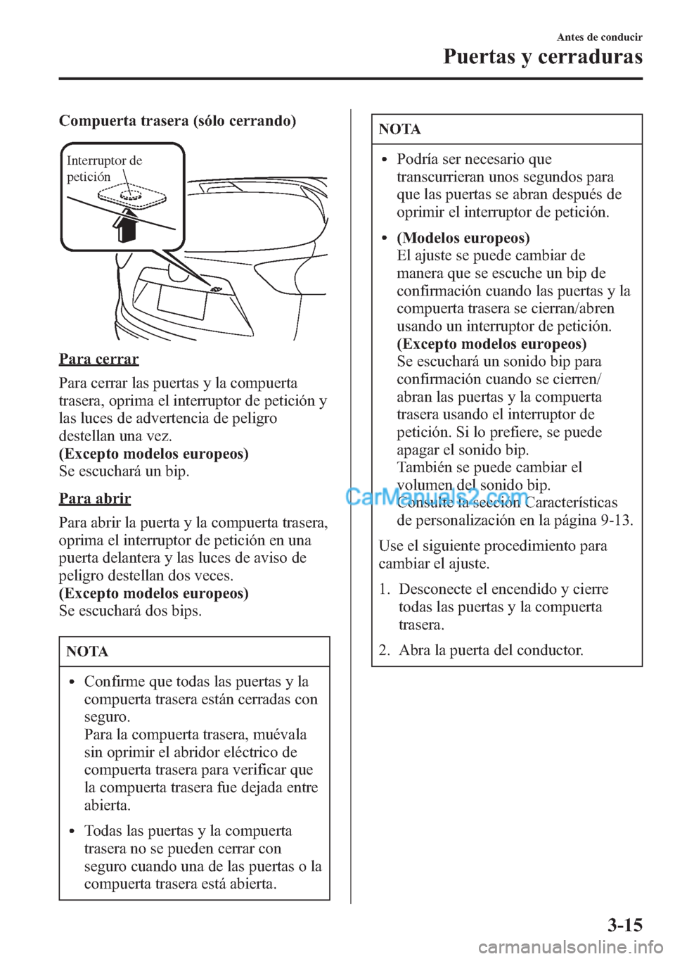 MAZDA MODEL CX-5 2015  Manual del propietario (in Spanish)  Compuerta trasera (sólo cerrando)
Interruptor de 
petición
Para cerrar
Para cerrar las puertas y la compuerta
trasera, oprima el interruptor de petición y
las luces de advertencia de peligro
destel