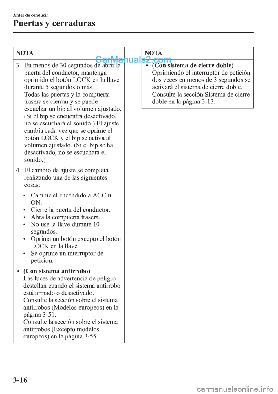 MAZDA MODEL CX-5 2015  Manual del propietario (in Spanish)  NOTA
3. En menos de 30 segundos de abrir la
puerta del conductor, mantenga
oprimido el botón LOCK en la llave
durante 5 segundos o más.
Todas las puertas y la compuerta
trasera se cierran y se puede