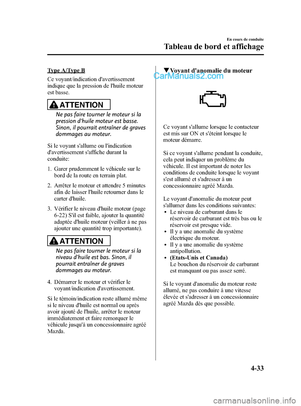 MAZDA MODEL CX-5 2015 Manuel du propriétaire (in French) Black plate (181,1)
Type A/Type B
Ce voyant/indication davertissement
indique que la pression de lhuile moteur
est basse.
ATTENTION
Ne pas faire tourner le moteur si la
pression dhuile moteur est b MAZDA MODEL CX-5 2015 Manuel du propriétaire (in French) Black plate (181,1)
Type A/Type B
Ce voyant/indication davertissement
indique que la pression de lhuile moteur
est basse.
ATTENTION
Ne pas faire tourner le moteur si la
pression dhuile moteur est b