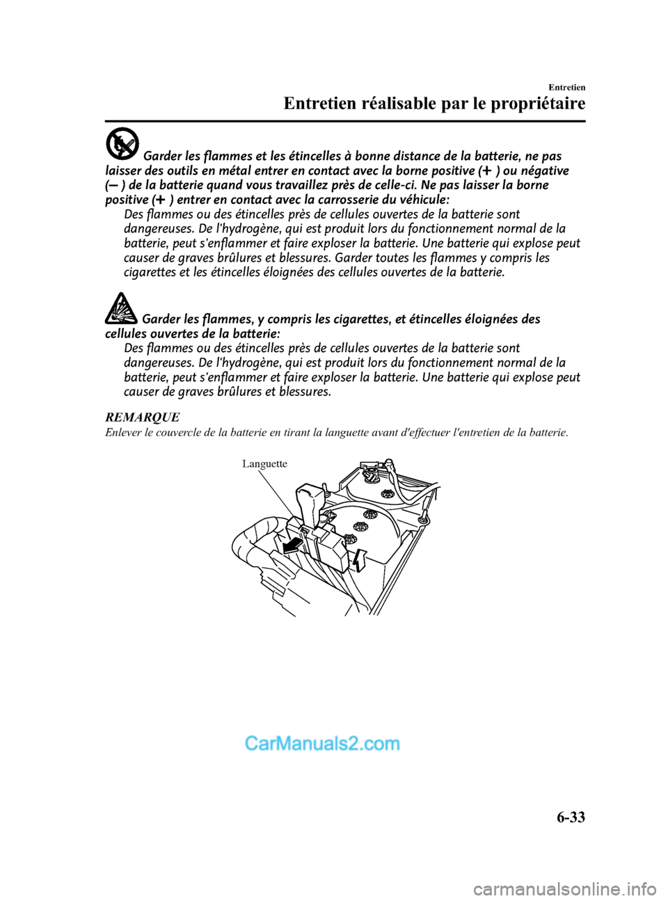 MAZDA MODEL CX-5 2015 Manuel du propriétaire (in French) Black plate (433,1)
Garder les flammes et les étincelles à bonne distance de la batterie, ne pas
laisser des outils en métal entrer en contact avec la borne positive (
) ou négative
(
) de la batt MAZDA MODEL CX-5 2015 Manuel du propriétaire (in French) Black plate (433,1)
Garder les flammes et les étincelles à bonne distance de la batterie, ne pas
laisser des outils en métal entrer en contact avec la borne positive (
) ou négative
(
) de la batt