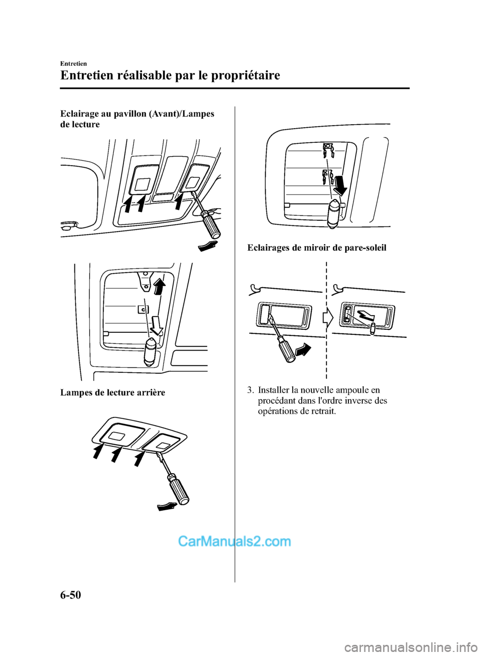 MAZDA MODEL CX-5 2015 Manuel du propriétaire (in French) Black plate (450,1)
Eclairage au pavillon (Avant)/Lampes
de lecture
Lampes de lecture arrière
Eclairages de miroir de pare-soleil
3. Installer la nouvelle ampoule enprocédant dans lordre inverse de MAZDA MODEL CX-5 2015 Manuel du propriétaire (in French) Black plate (450,1)
Eclairage au pavillon (Avant)/Lampes
de lecture
Lampes de lecture arrière
Eclairages de miroir de pare-soleil
3. Installer la nouvelle ampoule enprocédant dans lordre inverse de