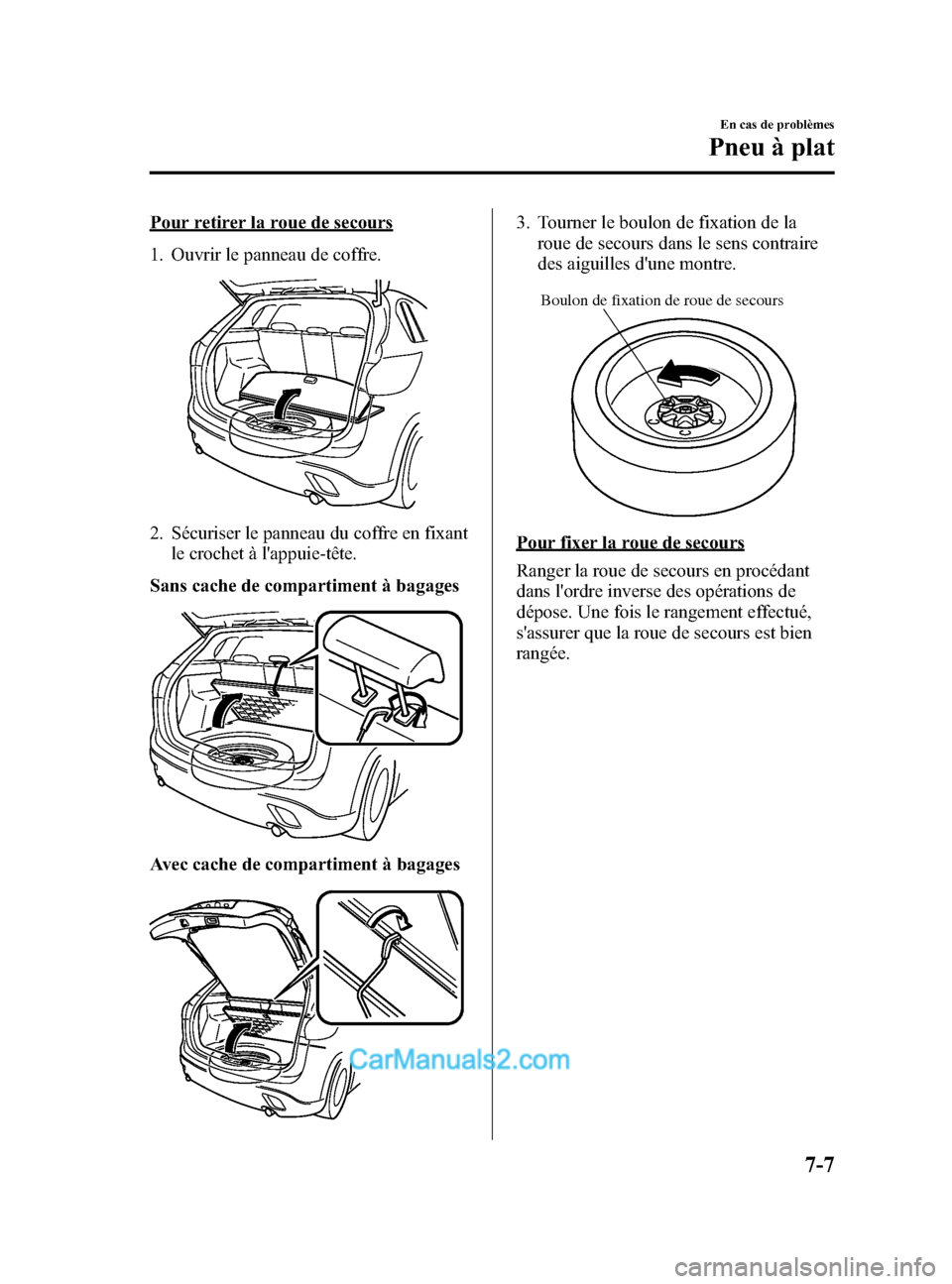MAZDA MODEL CX-5 2015  Manuel du propriétaire (in French) Black plate (475,1)
Pour retirer la roue de secours
1. Ouvrir le panneau de coffre.
2. Sécuriser le panneau du coffre en fixantle crochet à lappuie-tête.
Sans cache de compartiment à bagages
Avec
