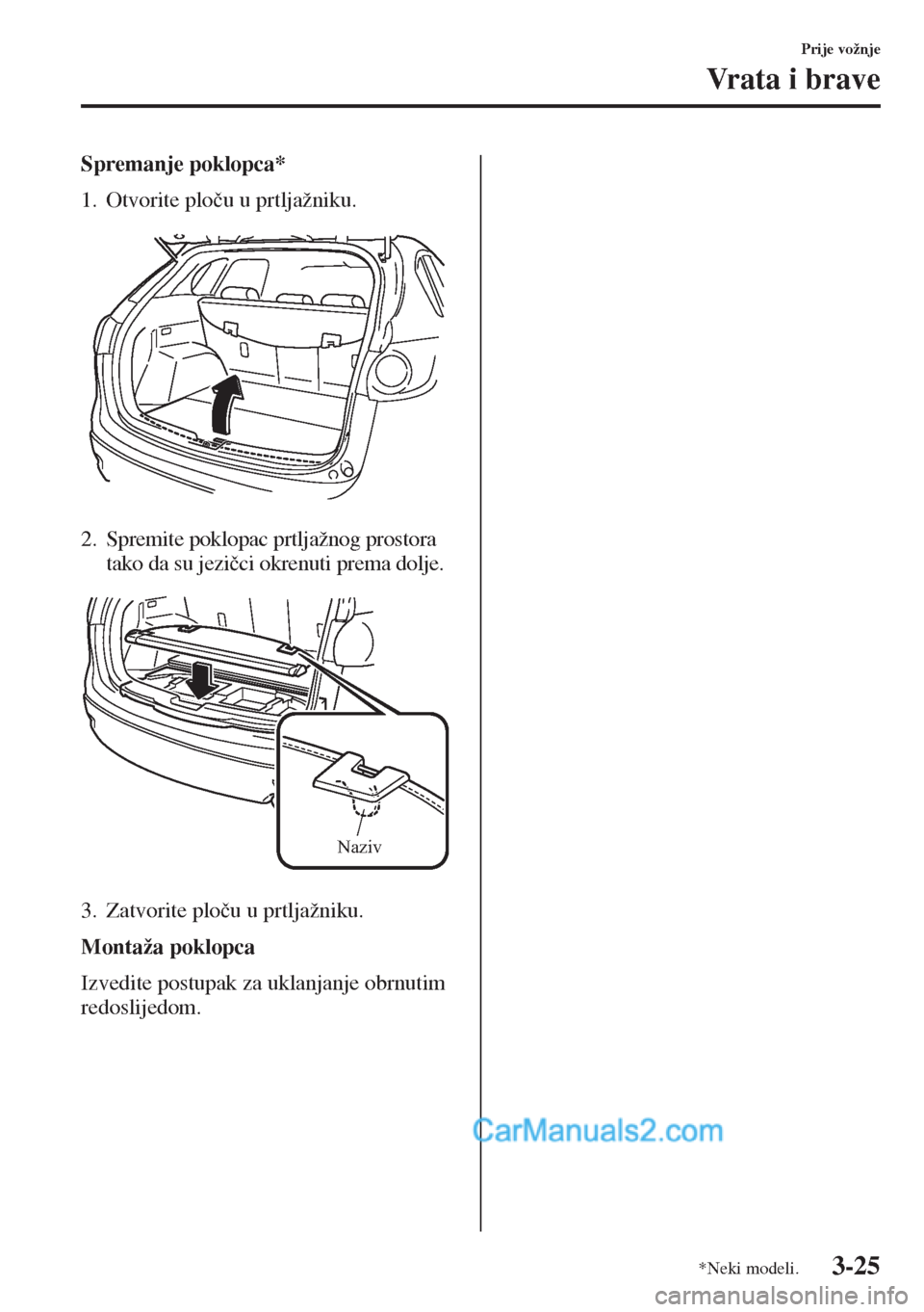 MAZDA MODEL CX-5 2015  Upute za uporabu (in Crotian) 3-25
Prije vožnje
Vrata i brave
Spremanje poklopca*
1. Otvorite plo�þu u prtljažniku.
2. Spremite poklopac prtljažnog prostora 
tako da su jezi�þci okrenuti prema dolje.
3. Zatvorite plo�þu u pr