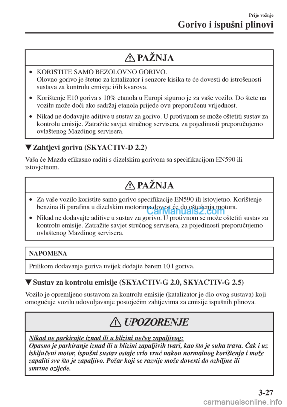MAZDA MODEL CX-5 2015  Upute za uporabu (in Crotian) 3-27
Prije vožnje
Gorivo i ispušni plinovi
�WZahtjevi goriva (SKYACTIV-D 2.2)
Va š a  �üe Mazda efikasno raditi s dizelskim gorivom sa specifikacijom EN590 ili 
istovjetnom.
�WSustav za kontrolu e