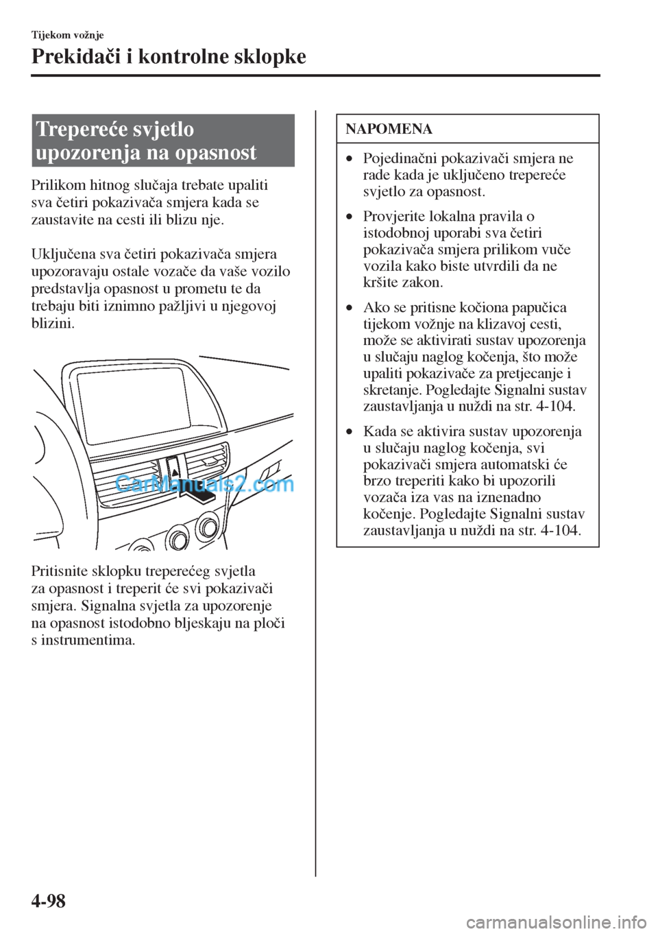 MAZDA MODEL CX-5 2015  Upute za uporabu (in Crotian) 4-98
Tijekom vožnje
Prekida�þi i kontrolne sklopke
Prilikom hitnog slu�þaja trebate upaliti 
sva�þetiri pokaziva�þa smjera kada se 
zaustavite na cesti ili blizu nje.
Uklju�þena sva �þetiri pok