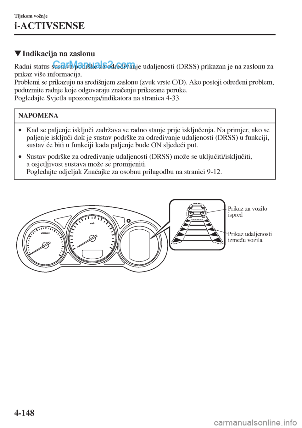 MAZDA MODEL CX-5 2015  Upute za uporabu (in Crotian) 4-148
Tijekom vožnje
i-ACTIVSENSE
�WIndikacija na zaslonu
Radni status sustava podrške za odre�ÿivanje udaljenosti (DRSS) prikazan je na zaslonu za 
prikaz više informacija.
Problemi se prikazuju 