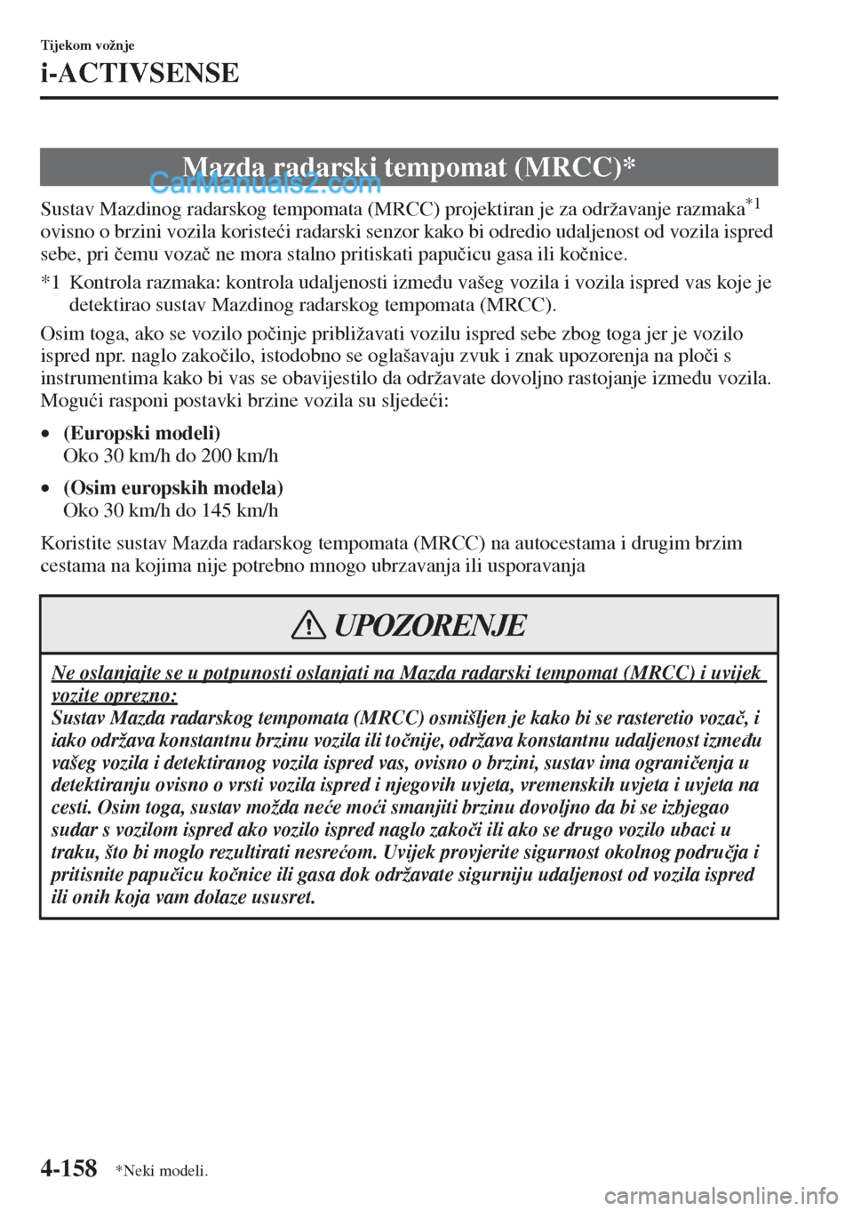 MAZDA MODEL CX-5 2015  Upute za uporabu (in Crotian) 4-158
Tijekom vožnje
i-ACTIVSENSE
Sustav Mazdinog radarskog tempomata (MRCC) projektiran je za održavanje razmaka*1 
ovisno o brzini vozila koriste�üi radarski senzor kako bi odredio udaljenost od 