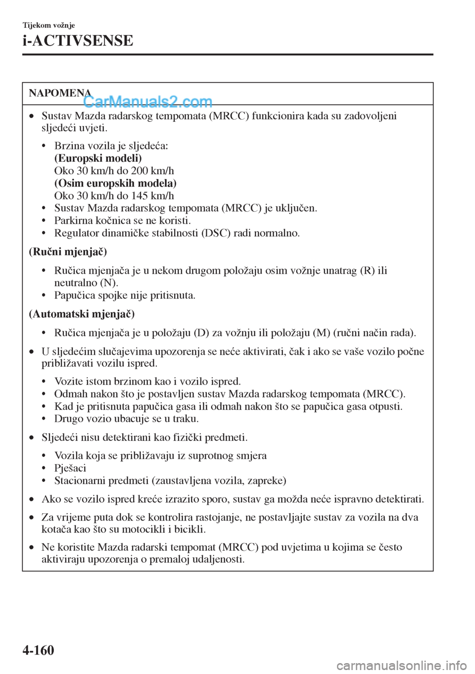 MAZDA MODEL CX-5 2015  Upute za uporabu (in Crotian) 4-160
Tijekom vožnje
i-ACTIVSENSE
NAPOMENA
•Sustav Mazda radarskog tempomata (MRCC) funkcionira kada su zadovoljeni 
sljede�üi uvjeti.
• Brzina vozila je sljede�üa: 
(Europski modeli) 
Oko 30 k