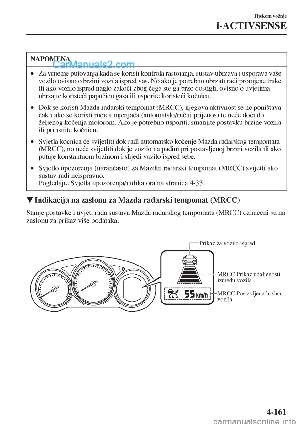 MAZDA MODEL CX-5 2015  Upute za uporabu (in Crotian) 4-161
Tijekom vožnje
i-ACTIVSENSE
�WIndikacija na zaslonu za Mazda radarski tempomat (MRCC)
Stanje postavke i uvjeti rada sustava Mazda radarskog tempomata (MRCC) ozna�þeni su na 
zaslonu za prikaz 