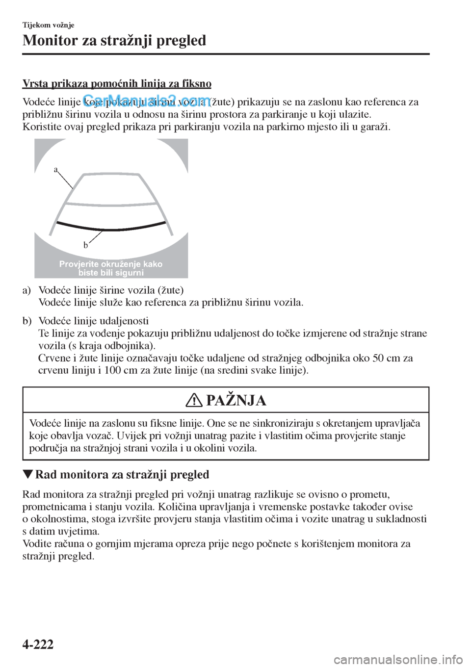 MAZDA MODEL CX-5 2015  Upute za uporabu (in Crotian) 4-222
Tijekom vožnje
Monitor za stražnji pregled
Vrsta prikaza pomo�ünih linija za fiksno
Vo d e�üe linije koje pokazuju širinu vozila (žute) prikazuju se na zaslonu kao referenca za 
približnu