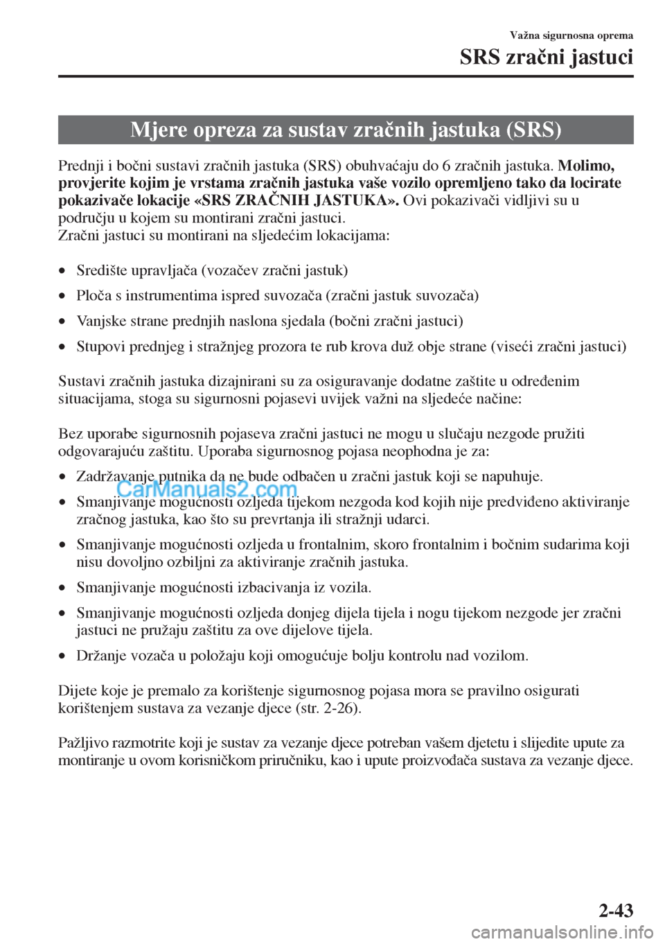 MAZDA MODEL CX-5 2015  Upute za uporabu (in Crotian) 2-43
Važna sigurnosna oprema
SRS zra�þni jastuci
Prednji i bo�þni sustavi zra�þnih jastuka (SRS) obuhva�üaju do 6 zra�þnih jastuka. Molimo, 
provjerite kojim je vrstama zra�þnih jastuka vaše v