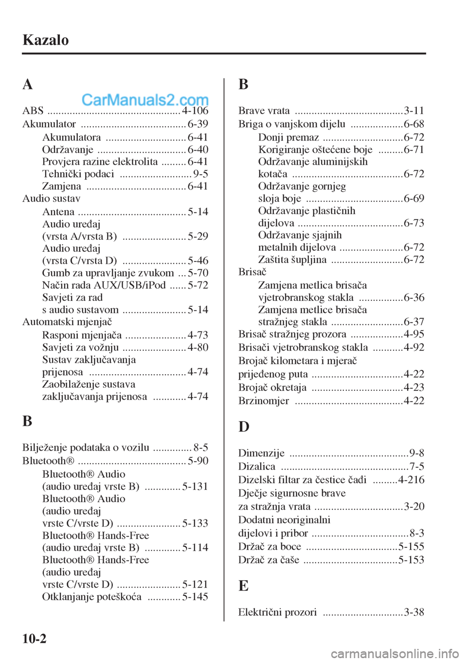 MAZDA MODEL CX-5 2015  Upute za uporabu (in Crotian) 10-2
Kazalo
A
ABS ................................................ 4-106
Akumulator
 ...................................... 6-39
Akumulatora
 ............................. 6-41
Održavanje
 ..........