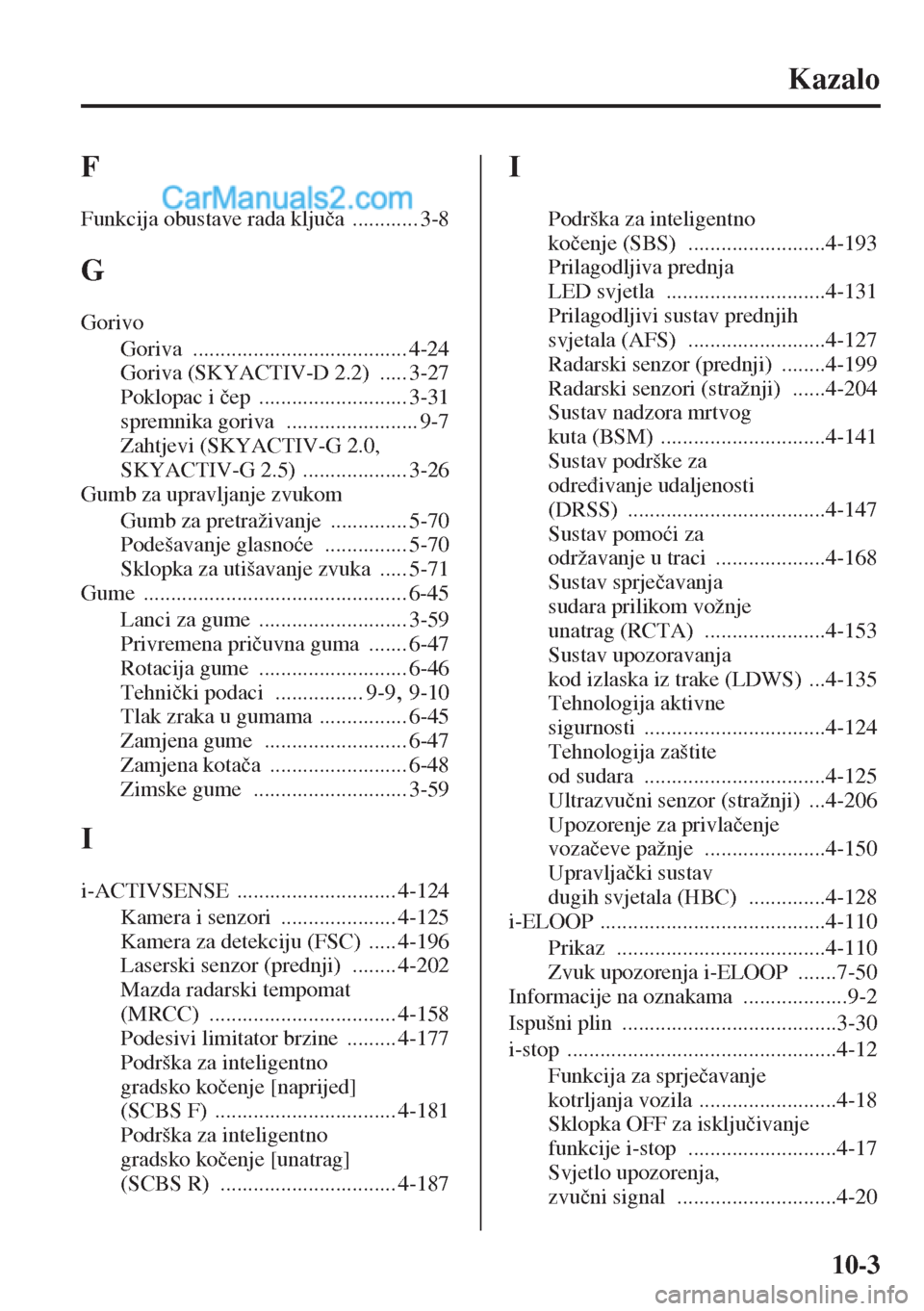 MAZDA MODEL CX-5 2015  Upute za uporabu (in Crotian) 10-3
Kazalo
F
Funkcija obustave rada klju�þa ............ 3-8
G
Gorivo
Goriva
 ....................................... 4-24
Goriva (SKYACTIV-D 2.2)
 ..... 3-27
Poklopac i �þep
 .....................