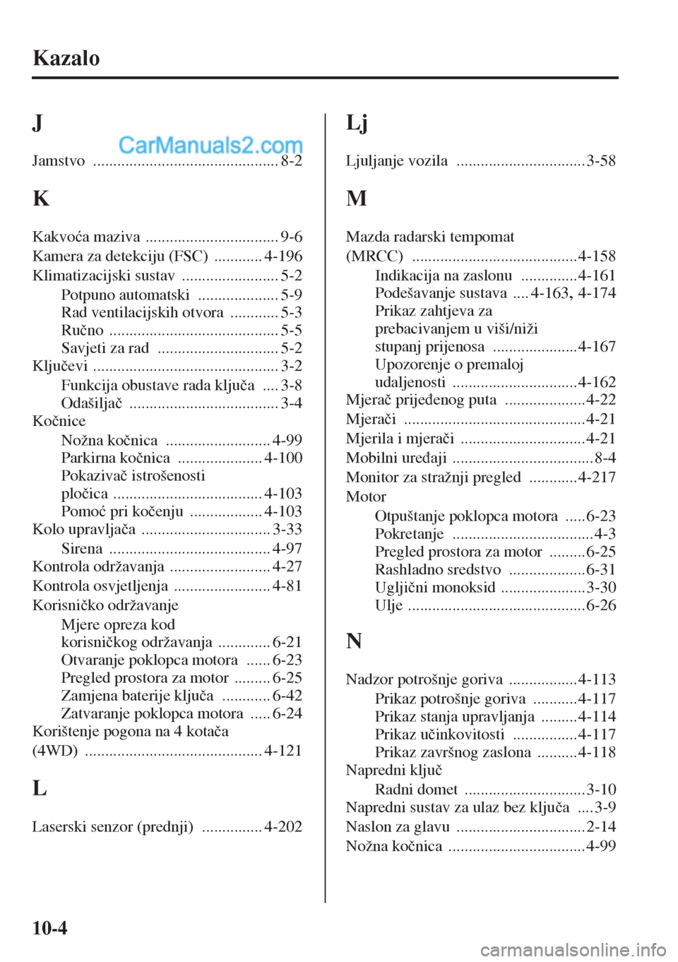 MAZDA MODEL CX-5 2015  Upute za uporabu (in Crotian) 10-4
Kazalo
J
Jamstvo .............................................. 8-2
K
Kakvo�üa maziva ................................. 9-6
Kamera za detekciju (FSC)
 ............ 4-196
Klimatizacijski sustav
 