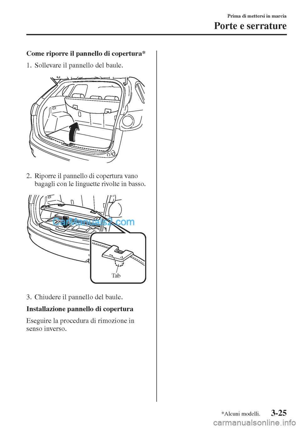 MAZDA MODEL CX-5 2015  Manuale del proprietario (in Italian) 3-25
Prima di mettersi in marcia
Porte e serrature
Come riporre il pannello di copertura*
1. Sollevare il pannello del baule.
2. Riporre il pannello di copertura vano 
bagagli con le linguette rivolte