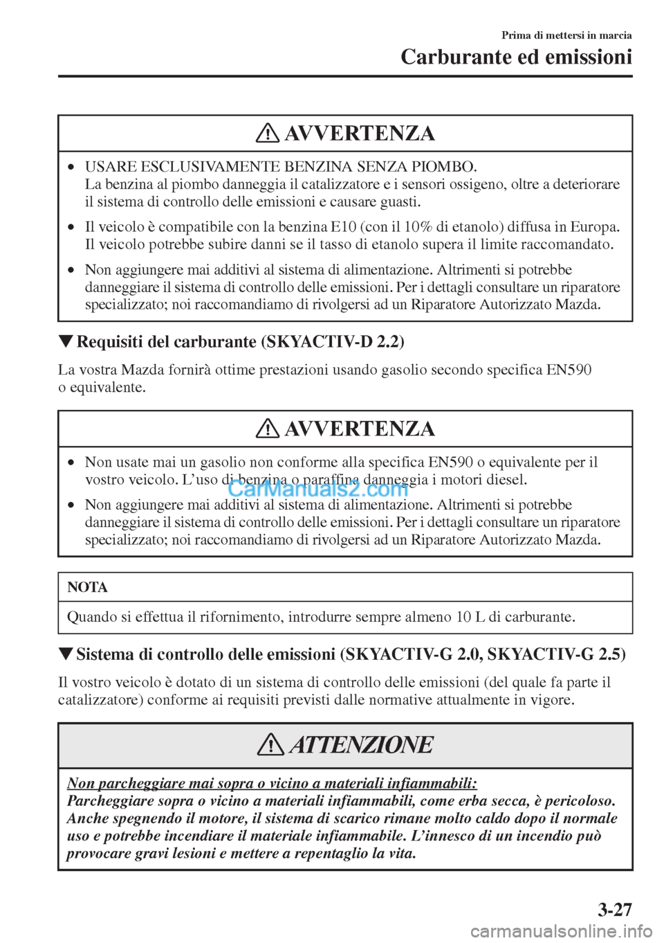 MAZDA MODEL CX-5 2015  Manuale del proprietario (in Italian) 3-27
Prima di mettersi in marcia
Carburante ed emissioni
�WRequisiti del carburante (SKYACTIV-D 2.2)
La vostra Mazda fornirà ottime prestazioni usando gasolio secondo specifica EN590 
o equivalente.
