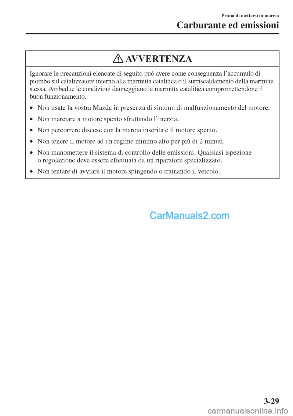 MAZDA MODEL CX-5 2015  Manuale del proprietario (in Italian) 3-29
Prima di mettersi in marcia
Carburante ed emissioni
Ignorare le precauzioni elencate di seguito può avere come conseguenza l’accumulo di 
piombo sul catalizzatore interno alla marmitta catalit