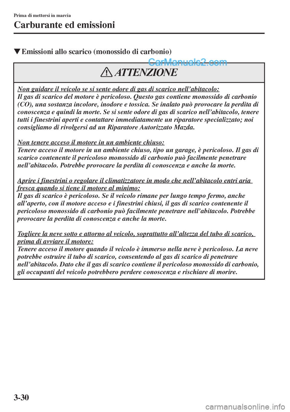 MAZDA MODEL CX-5 2015  Manuale del proprietario (in Italian) 3-30
Prima di mettersi in marcia
Carburante ed emissioni
�WEmissioni allo scarico (monossido di carbonio)
Non guidare il veicolo se si sente odore di gas di scarico nell’abitacolo:
Il gas di scarico