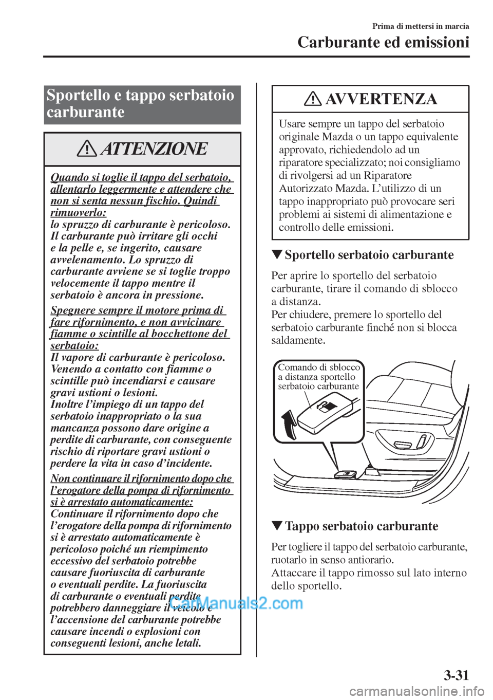 MAZDA MODEL CX-5 2015  Manuale del proprietario (in Italian) 3-31
Prima di mettersi in marcia
Carburante ed emissioni
�WSportello serbatoio carburante
Per aprire lo sportello del serbatoio 
carburante, tirare il comando di sblocco 
a distanza.
Per chiudere, pre