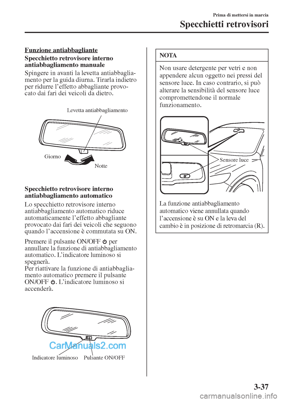 MAZDA MODEL CX-5 2015  Manuale del proprietario (in Italian) 3-37
Prima di mettersi in marcia
Specchietti retrovisori
Funzione antiabbagliante
Specchietto retrovisore interno 
antiabbagliamento manuale
Spingere in avanti la levetta antiabbaglia-
mento per la gu