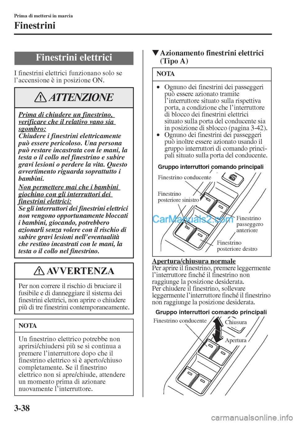 MAZDA MODEL CX-5 2015  Manuale del proprietario (in Italian) 3-38
Prima di mettersi in marcia
Finestrini
I finestrini elettrici funzionano solo se 
l’accensione è in posizione ON.
�WAzionamento finestrini elettrici 
(Tipo A)
Apertura/chiusura normalePer apri