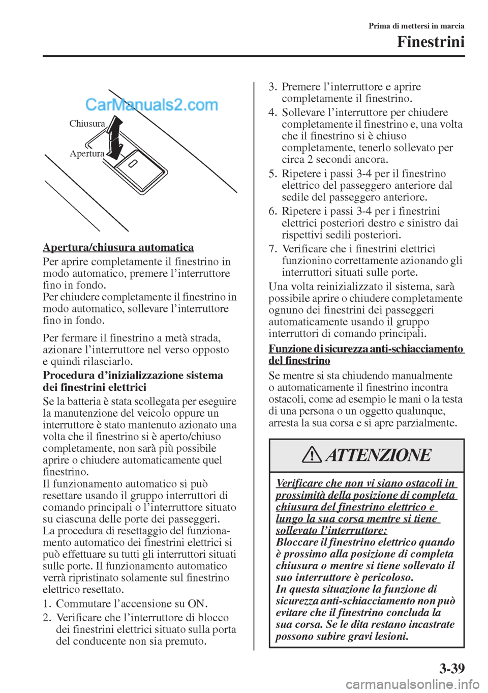 MAZDA MODEL CX-5 2015  Manuale del proprietario (in Italian) 3-39
Prima di mettersi in marcia
Finestrini
Apertura/chiusura automatica
Per aprire completamente il finestrino in 
modo automatico, premere l’interruttore 
fino in fondo.
Per chiudere completamente