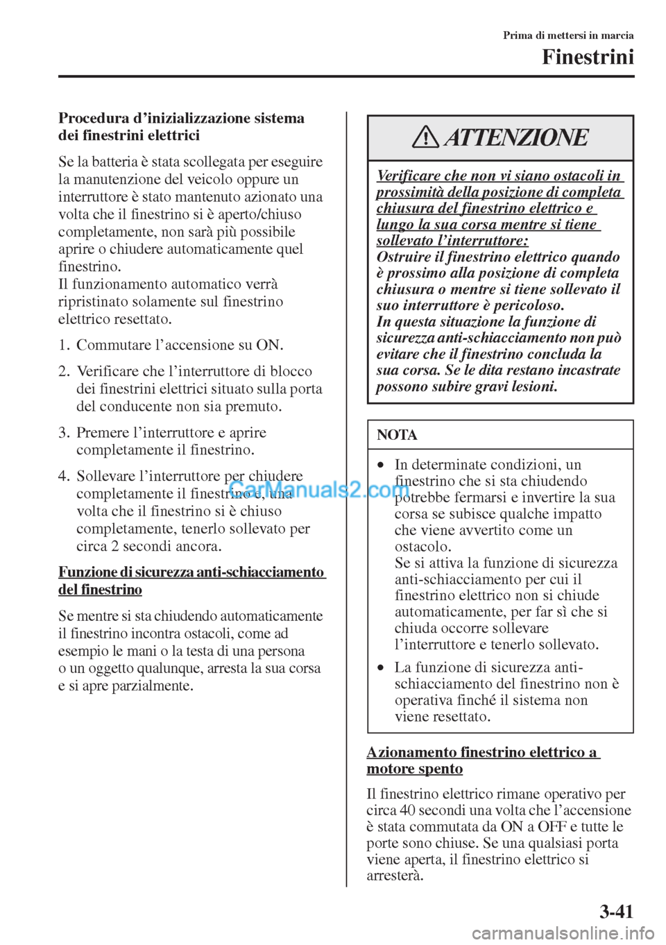 MAZDA MODEL CX-5 2015  Manuale del proprietario (in Italian) 3-41
Prima di mettersi in marcia
Finestrini
Procedura d’inizializzazione sistema 
dei finestrini elettrici
Se la batteria è stata scollegata per eseguire 
la manutenzione del veicolo oppure un 
int
