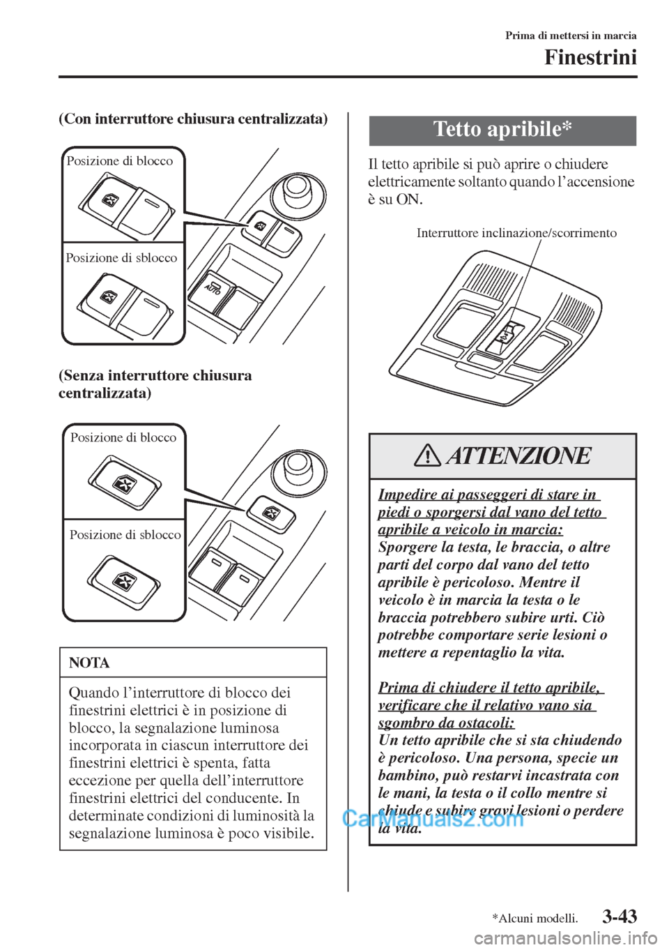 MAZDA MODEL CX-5 2015  Manuale del proprietario (in Italian) 3-43
Prima di mettersi in marcia
Finestrini
(Con interruttore chiusura centralizzata)
(Senza interruttore chiusura 
centralizzata)
Il tetto apribile si può aprire o chiudere 
elettricamente soltanto 