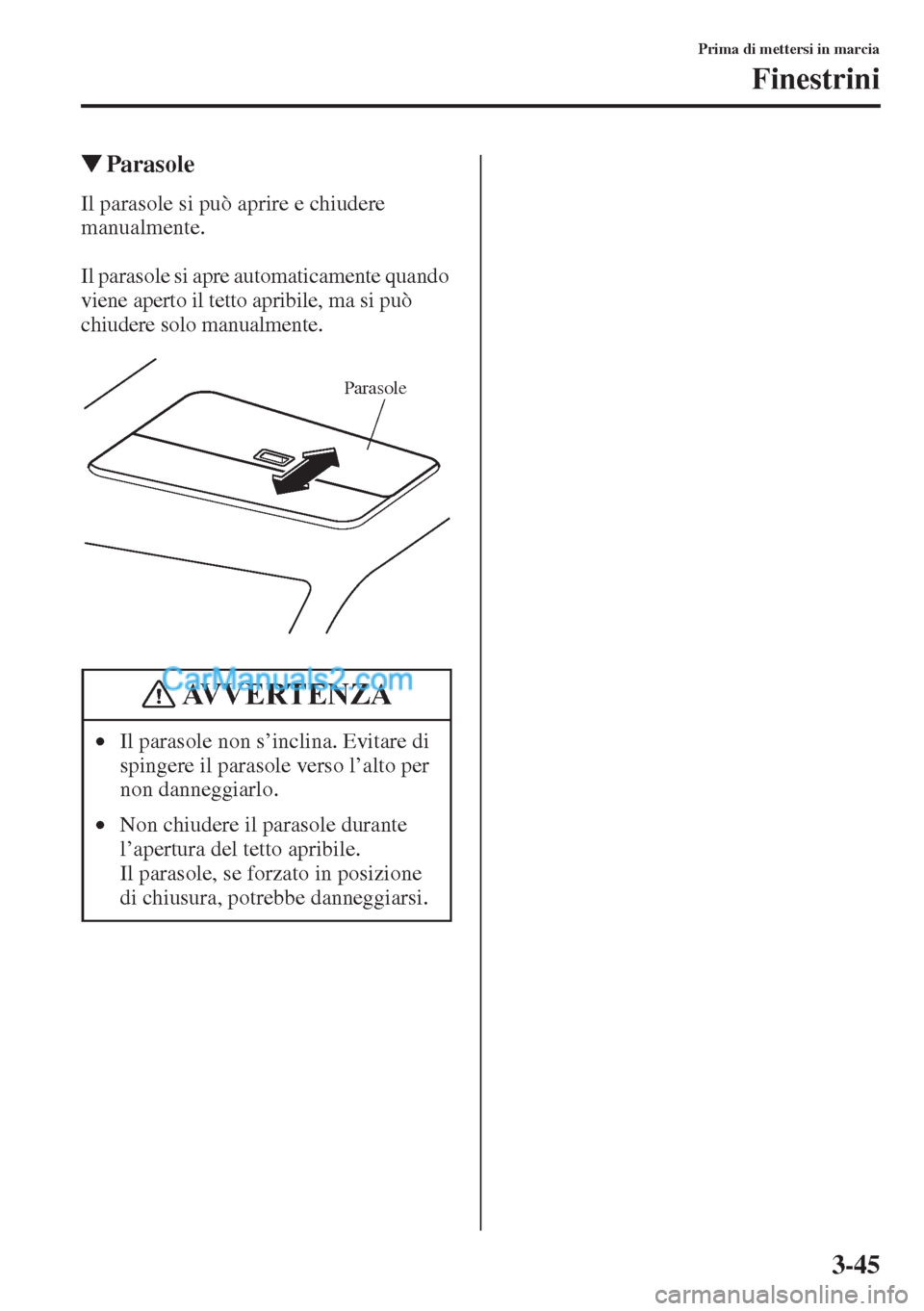 MAZDA MODEL CX-5 2015  Manuale del proprietario (in Italian) 3-45
Prima di mettersi in marcia
Finestrini
�WParasole
Il parasole si può aprire e chiudere 
manualmente.
Il parasole si apre automaticamente quando 
viene aperto il tetto apribile, ma si può 
chiud