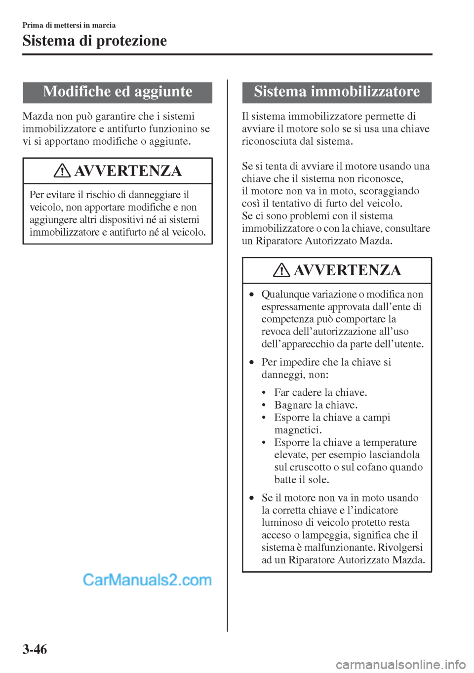 MAZDA MODEL CX-5 2015  Manuale del proprietario (in Italian) 3-46
Prima di mettersi in marcia
Sistema di protezione
Mazda non può garantire che i sistemi 
immobilizzatore e antifurto funzionino se 
vi si apportano modifiche o aggiunte.Il sistema immobilizzator