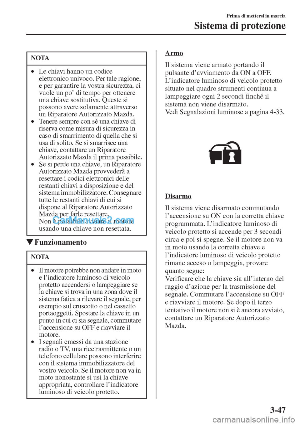 MAZDA MODEL CX-5 2015  Manuale del proprietario (in Italian) 3-47
Prima di mettersi in marcia
Sistema di protezione
�WFunzionamento
Armo
Il sistema viene armato portando il 
pulsante d’avviamento da ON a OFF.
L’indicatore luminoso di veicolo protetto 
situa