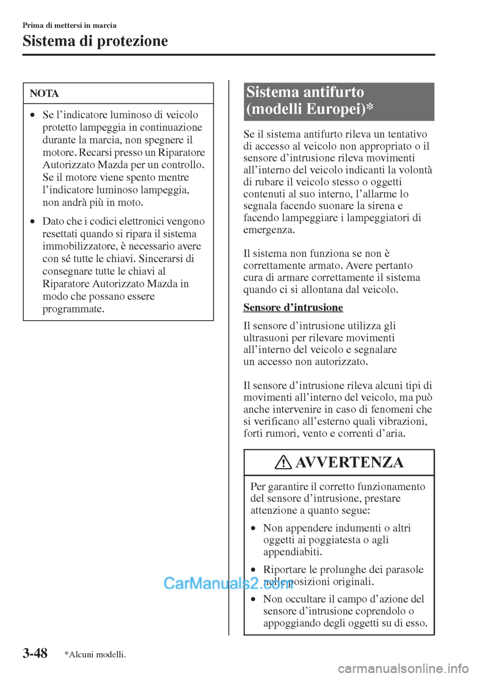 MAZDA MODEL CX-5 2015  Manuale del proprietario (in Italian) 3-48
Prima di mettersi in marcia
Sistema di protezione
Se il sistema antifurto rileva un tentativo 
di accesso al veicolo non appropriato o il 
sensore d’intrusione rileva movimenti 
all’interno d
