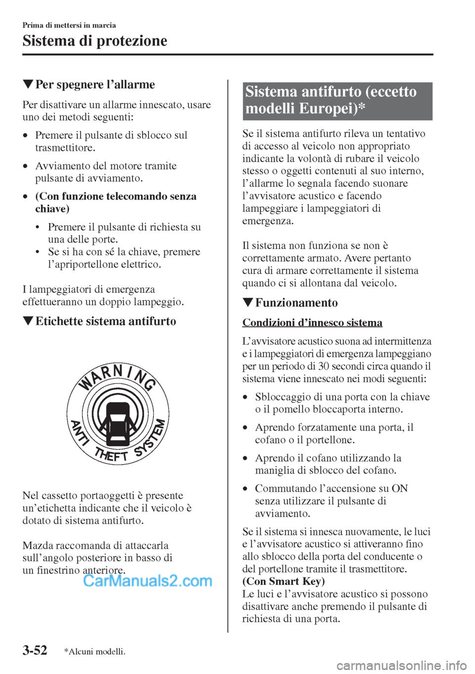 MAZDA MODEL CX-5 2015  Manuale del proprietario (in Italian) 3-52
Prima di mettersi in marcia
Sistema di protezione
�WPer spegnere l
Per disattivare un allarme innescato, usare 
uno dei metodi seguenti:
•Premere il pulsante di sblocco sul 
trasmettitore.
•A