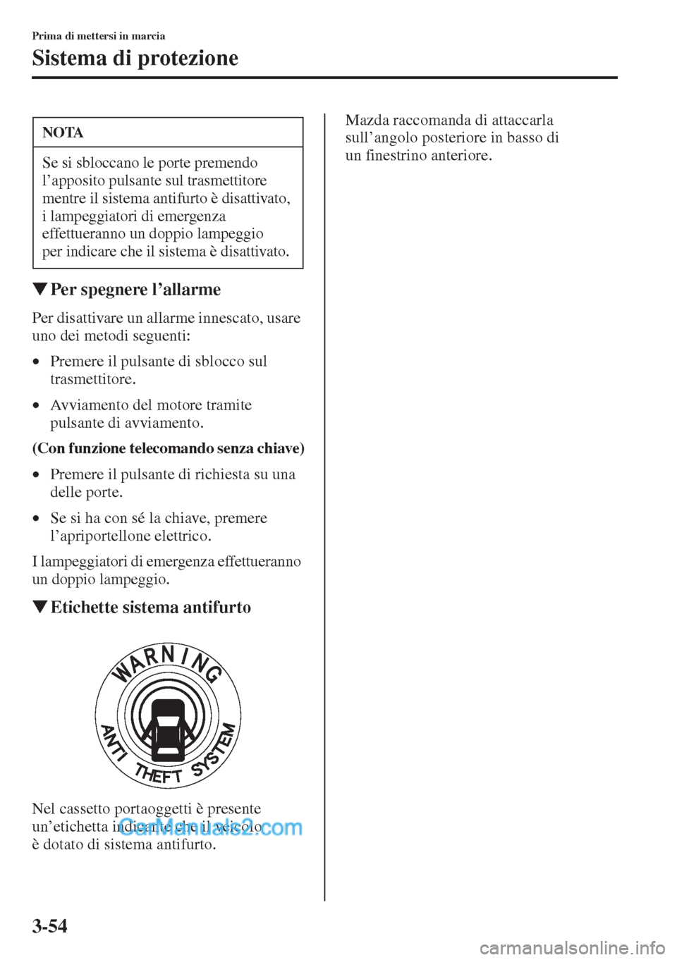 MAZDA MODEL CX-5 2015  Manuale del proprietario (in Italian) 3-54
Prima di mettersi in marcia
Sistema di protezione
�WPer spegnere l
Per disattivare un allarme innescato, usare 
uno dei metodi seguenti:
•Premere il pulsante di sblocco sul 
trasmettitore.
•A