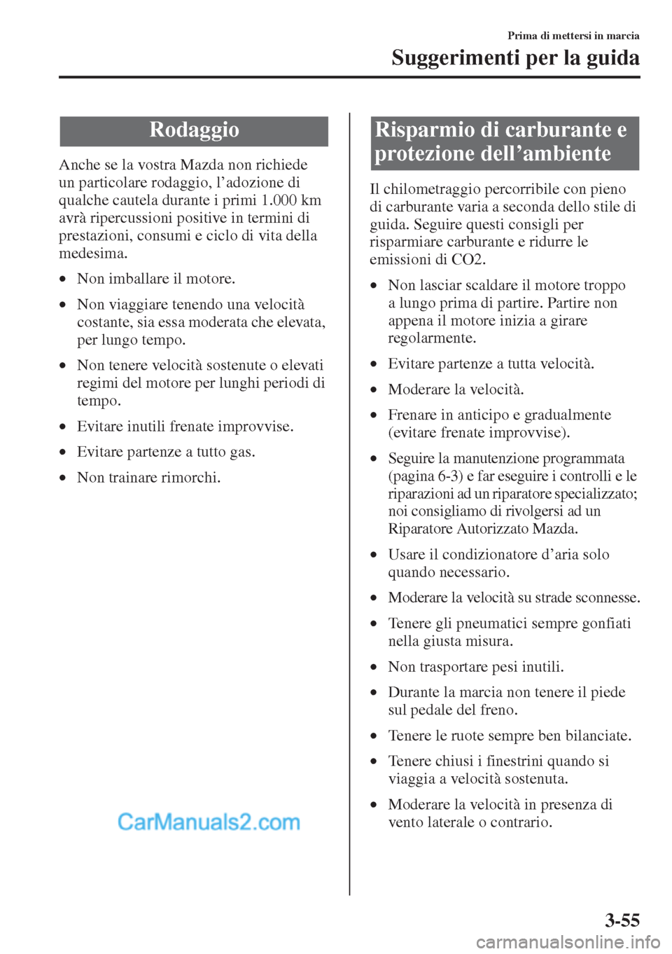 MAZDA MODEL CX-5 2015 Manuale del proprietario (in Italian) 3-55
Prima di mettersi in marcia
Suggerimenti per la guida
Anche se la vostra Mazda non richiede
un particolare rodaggio, l’adozione di
qualche cautela durante i primi 1.000 km
avrà ripercussion MAZDA MODEL CX-5 2015 Manuale del proprietario (in Italian) 3-55
Prima di mettersi in marcia
Suggerimenti per la guida
Anche se la vostra Mazda non richiede
un particolare rodaggio, l’adozione di
qualche cautela durante i primi 1.000 km
avrà ripercussion