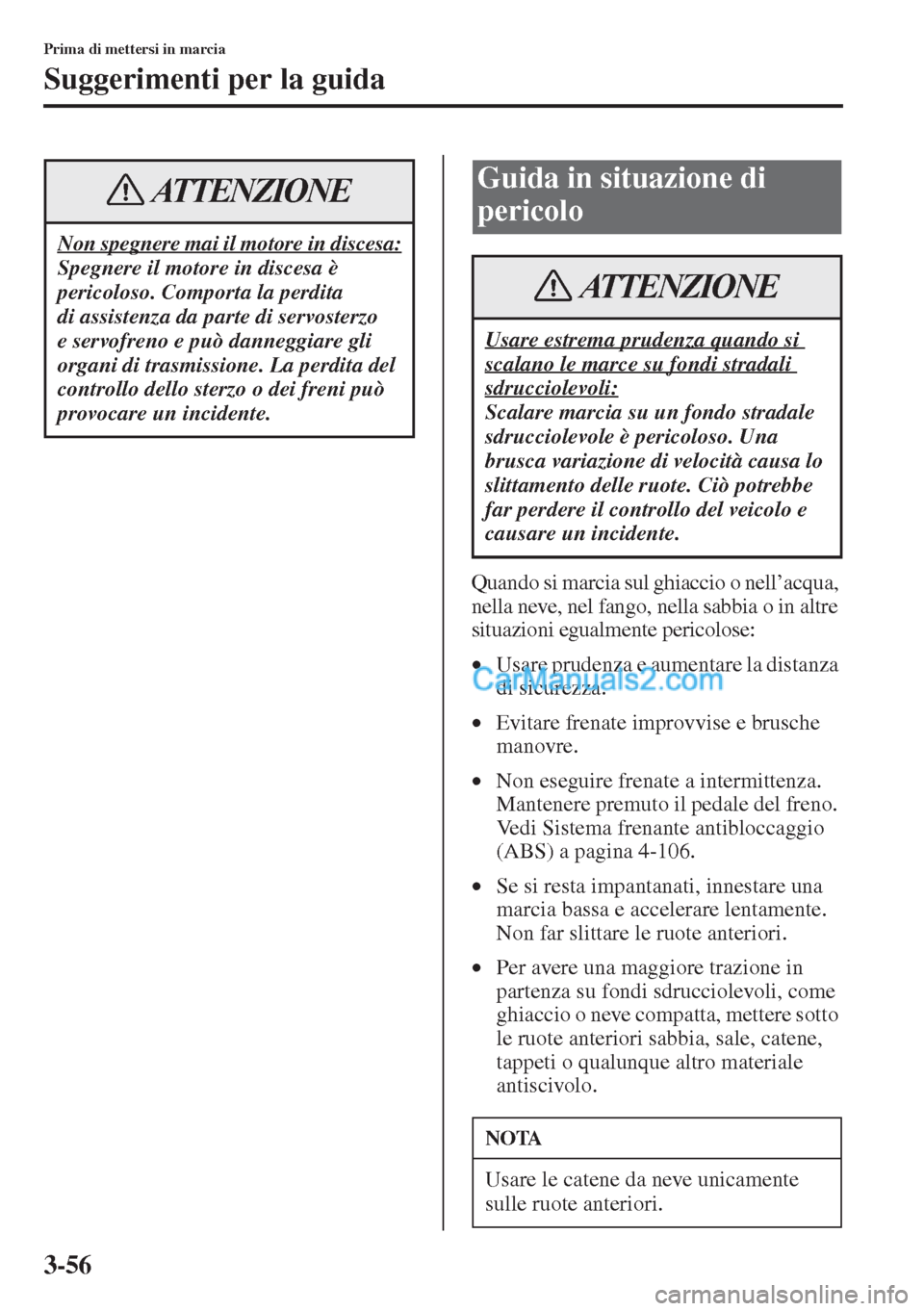 MAZDA MODEL CX-5 2015 Manuale del proprietario (in Italian) 3-56
Prima di mettersi in marcia
Suggerimenti per la guida
Quando si marcia sul ghiaccio o nell’acqua,
nella neve, nel fango, nella sabbia o in altre
situazioni egualmente pericolose:
•Usare pru MAZDA MODEL CX-5 2015 Manuale del proprietario (in Italian) 3-56
Prima di mettersi in marcia
Suggerimenti per la guida
Quando si marcia sul ghiaccio o nell’acqua,
nella neve, nel fango, nella sabbia o in altre
situazioni egualmente pericolose:
•Usare pru
