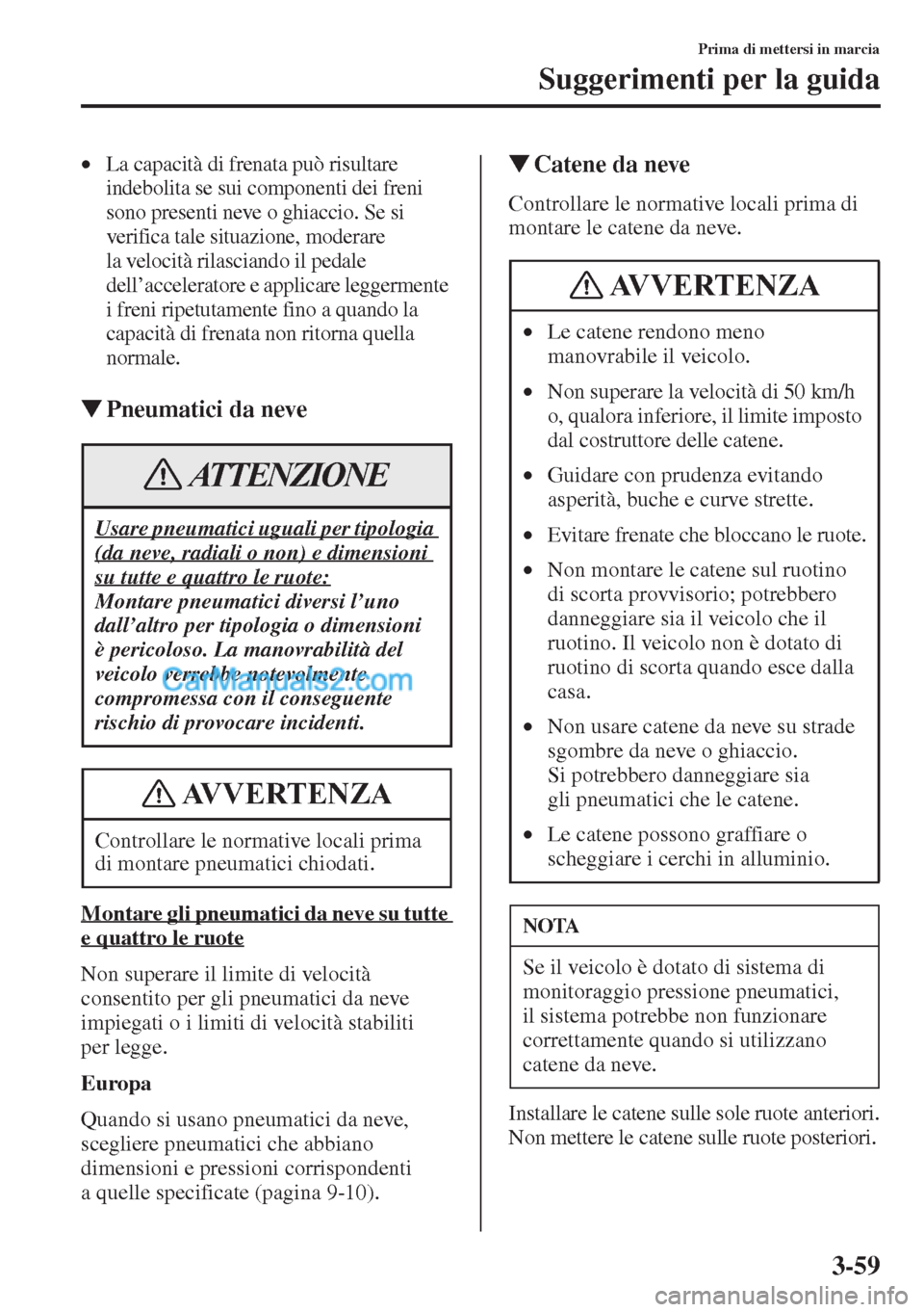 MAZDA MODEL CX-5 2015 Manuale del proprietario (in Italian) 3-59
Prima di mettersi in marcia
Suggerimenti per la guida
•La capacità di frenata può risultare
indebolita se sui componenti dei freni
sono presenti neve o ghiaccio. Se si
verifica tale situaz MAZDA MODEL CX-5 2015 Manuale del proprietario (in Italian) 3-59
Prima di mettersi in marcia
Suggerimenti per la guida
•La capacità di frenata può risultare
indebolita se sui componenti dei freni
sono presenti neve o ghiaccio. Se si
verifica tale situaz