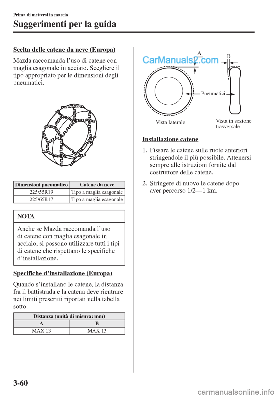 MAZDA MODEL CX-5 2015 Manuale del proprietario (in Italian) 3-60
Prima di mettersi in marcia
Suggerimenti per la guida
Scelta delle catene da neve (Europa)
Mazda raccomanda l’uso di catene con
maglia esagonale in acciaio. Scegliere il
tipo appropriato per MAZDA MODEL CX-5 2015 Manuale del proprietario (in Italian) 3-60
Prima di mettersi in marcia
Suggerimenti per la guida
Scelta delle catene da neve (Europa)
Mazda raccomanda l’uso di catene con
maglia esagonale in acciaio. Scegliere il
tipo appropriato per