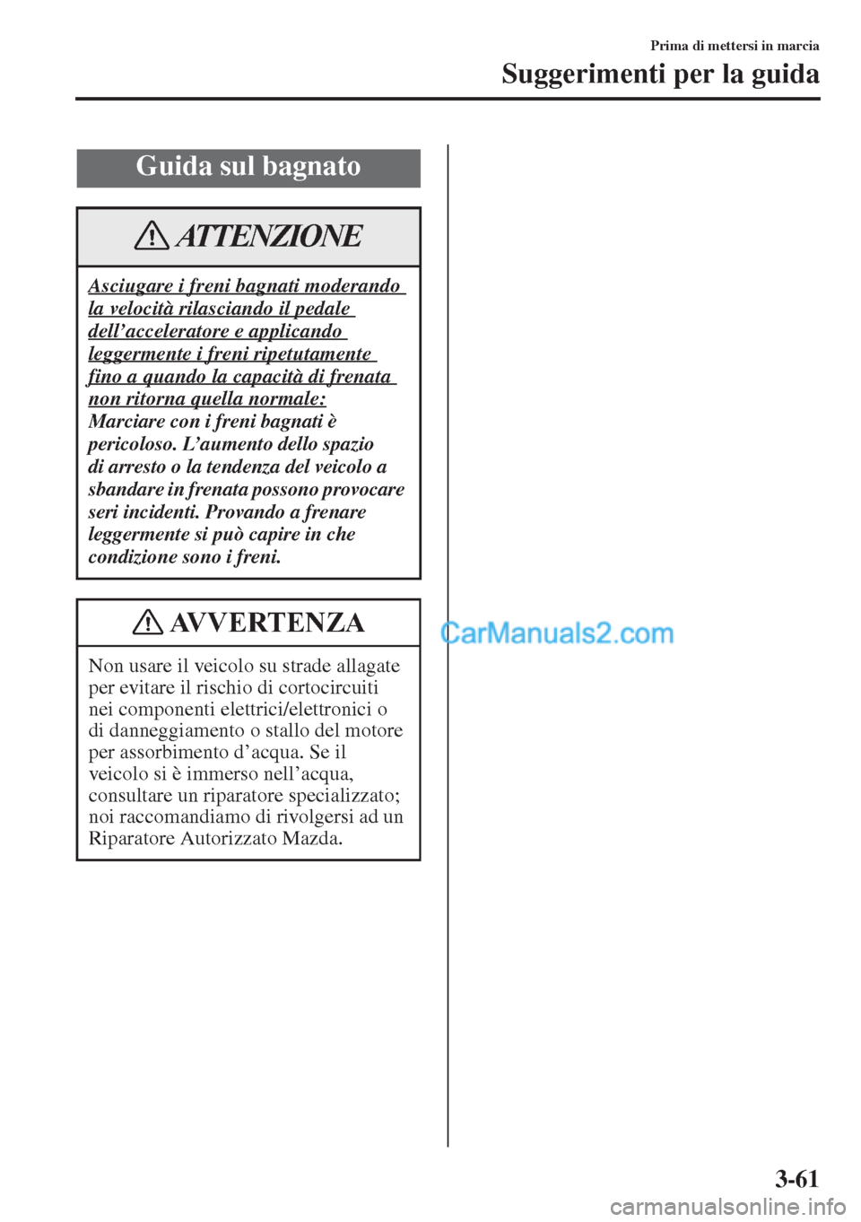 MAZDA MODEL CX-5 2015 Manuale del proprietario (in Italian) 3-61
Prima di mettersi in marcia
Suggerimenti per la guida
Guida sul bagnato
Asciugare i freni bagnati moderando
la velocità rilasciando il pedale
dell’acceleratore e applicando
leggermente i fr MAZDA MODEL CX-5 2015 Manuale del proprietario (in Italian) 3-61
Prima di mettersi in marcia
Suggerimenti per la guida
Guida sul bagnato
Asciugare i freni bagnati moderando
la velocità rilasciando il pedale
dell’acceleratore e applicando
leggermente i fr