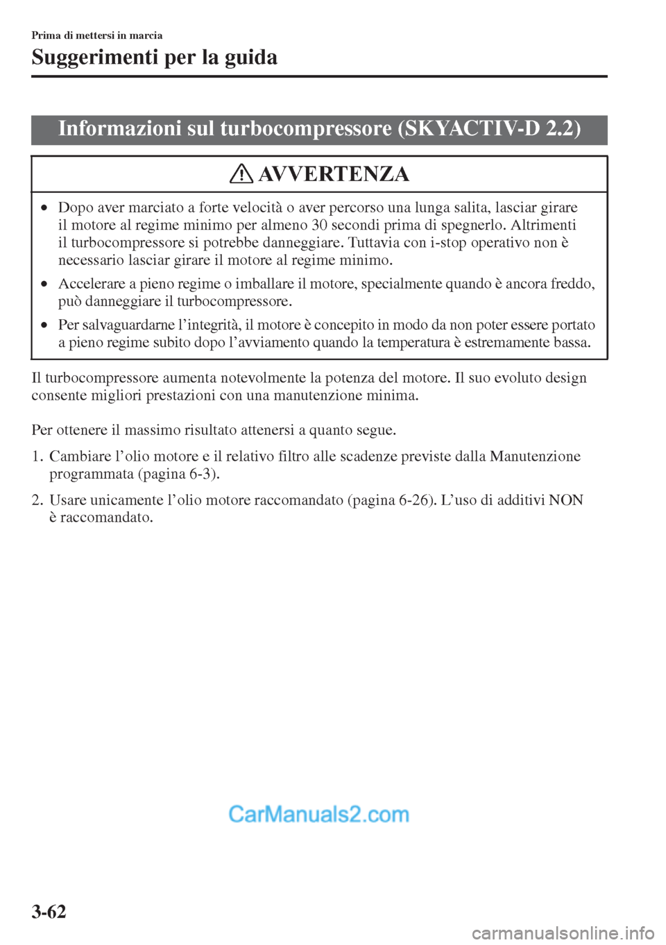 MAZDA MODEL CX-5 2015 Manuale del proprietario (in Italian) 3-62
Prima di mettersi in marcia
Suggerimenti per la guida
Il turbocompressore aumenta notevolmente la potenza del motore. Il suo evoluto design
consente migliori prestazioni con una manutenzione min MAZDA MODEL CX-5 2015 Manuale del proprietario (in Italian) 3-62
Prima di mettersi in marcia
Suggerimenti per la guida
Il turbocompressore aumenta notevolmente la potenza del motore. Il suo evoluto design
consente migliori prestazioni con una manutenzione min