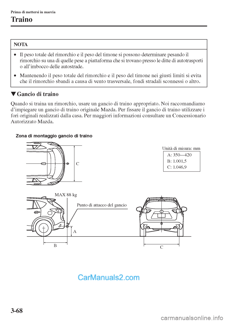 MAZDA MODEL CX-5 2015  Manuale del proprietario (in Italian) 3-68
Prima di mettersi in marcia
Traino
�WGancio di traino
Quando si traina un rimorchio, usare un gancio di traino appropriato. Noi raccomandiamo 
d’impiegare un gancio di traino originale Mazda. P