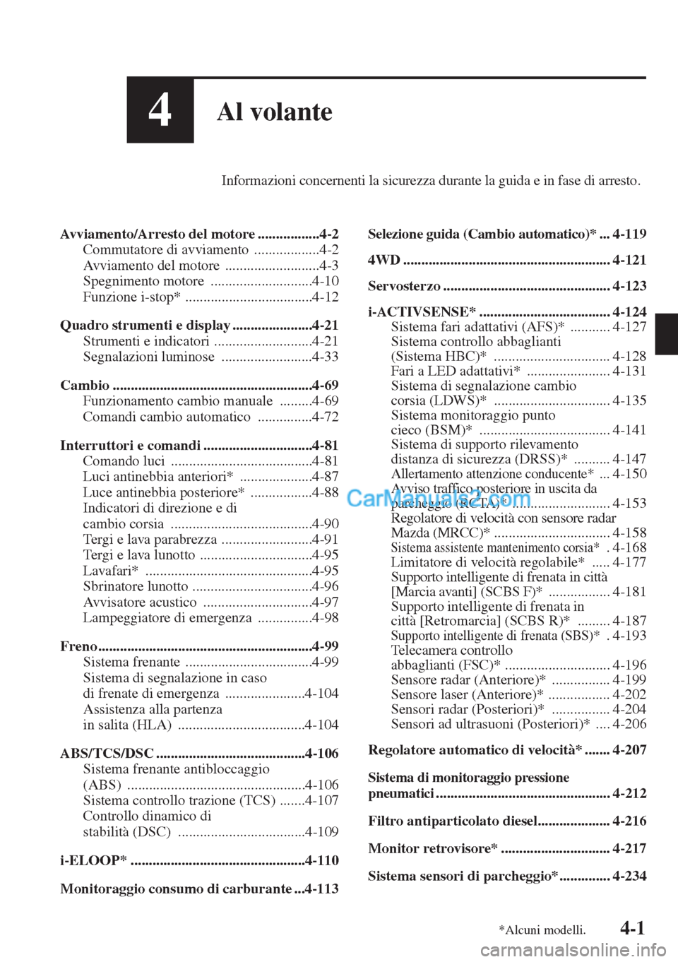 MAZDA MODEL CX-5 2015  Manuale del proprietario (in Italian) 4-1
4Al volante
Informazioni concernenti la sicurezza durante la guida e in fase di arresto.
Avviamento/Arresto del motore .................4-2
Commutatore di avviamento  ..................4-2
Avviame