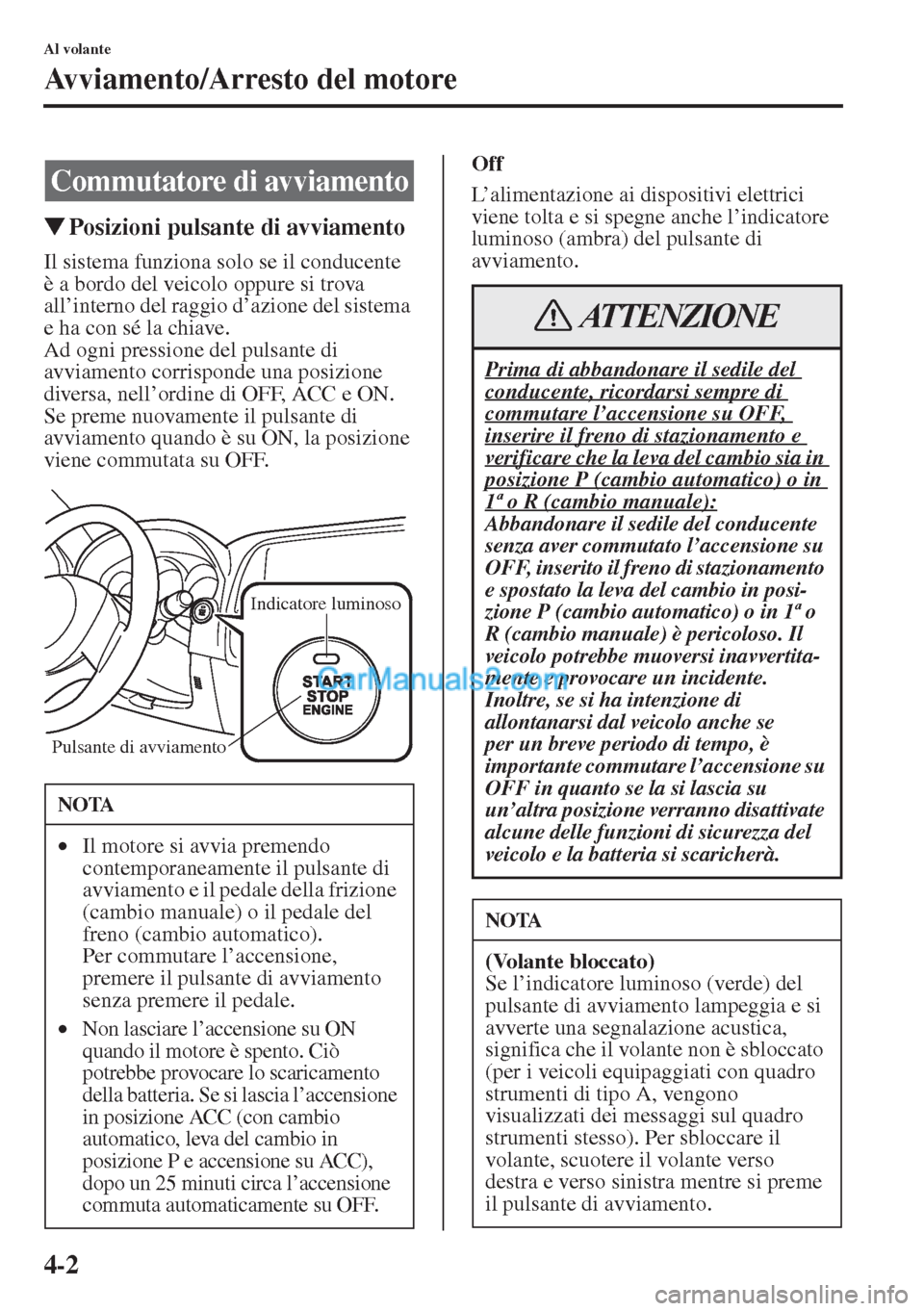 MAZDA MODEL CX-5 2015  Manuale del proprietario (in Italian) 4-2
Al volante
Avviamento/Arresto del motore
�WPosizioni pulsante di avviamento
Il sistema funziona solo se il conducente 
è a bordo del veicolo oppure si trova 
all’interno del raggio d’azione d