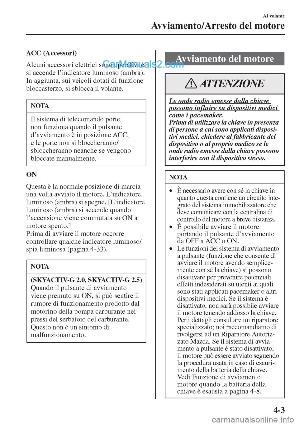 MAZDA MODEL CX-5 2015  Manuale del proprietario (in Italian) 4-3
Al volante
Avviamento/Arresto del motore
ACC (Accessori)
Alcuni accessori elettrici sono operativi e 
si accende l’indicatore luminoso (ambra).
In aggiunta, sui veicoli dotati di funzione 
blocc