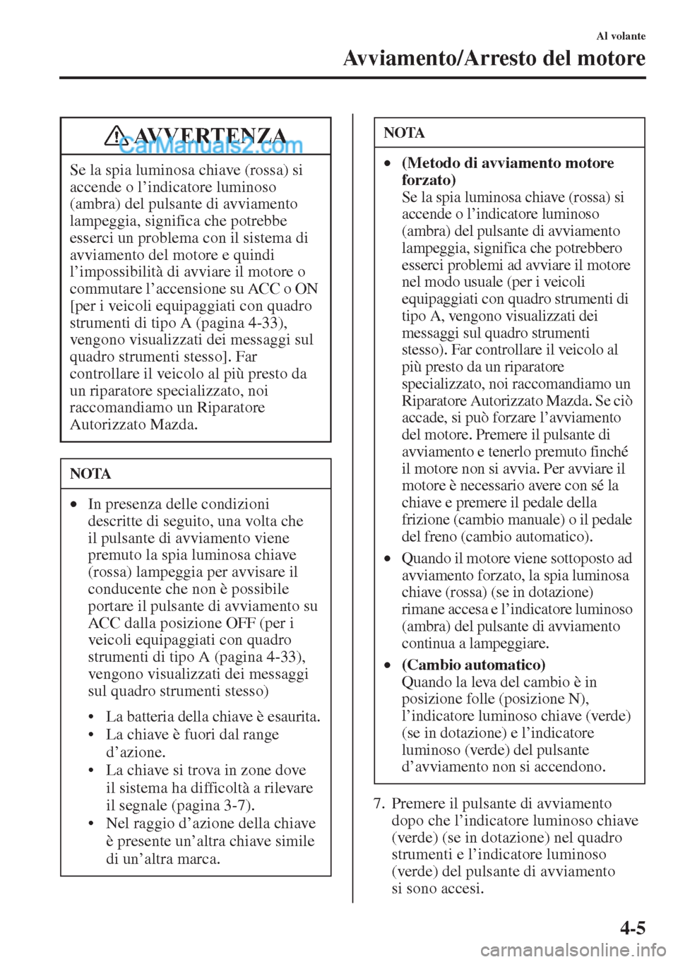 MAZDA MODEL CX-5 2015  Manuale del proprietario (in Italian) 4-5
Al volante
Avviamento/Arresto del motore
7. Premere il pulsante di avviamento 
dopo che l’indicatore luminoso chiave 
(verde) (se in dotazione) nel quadro 
strumenti e l’indicatore luminoso 
(