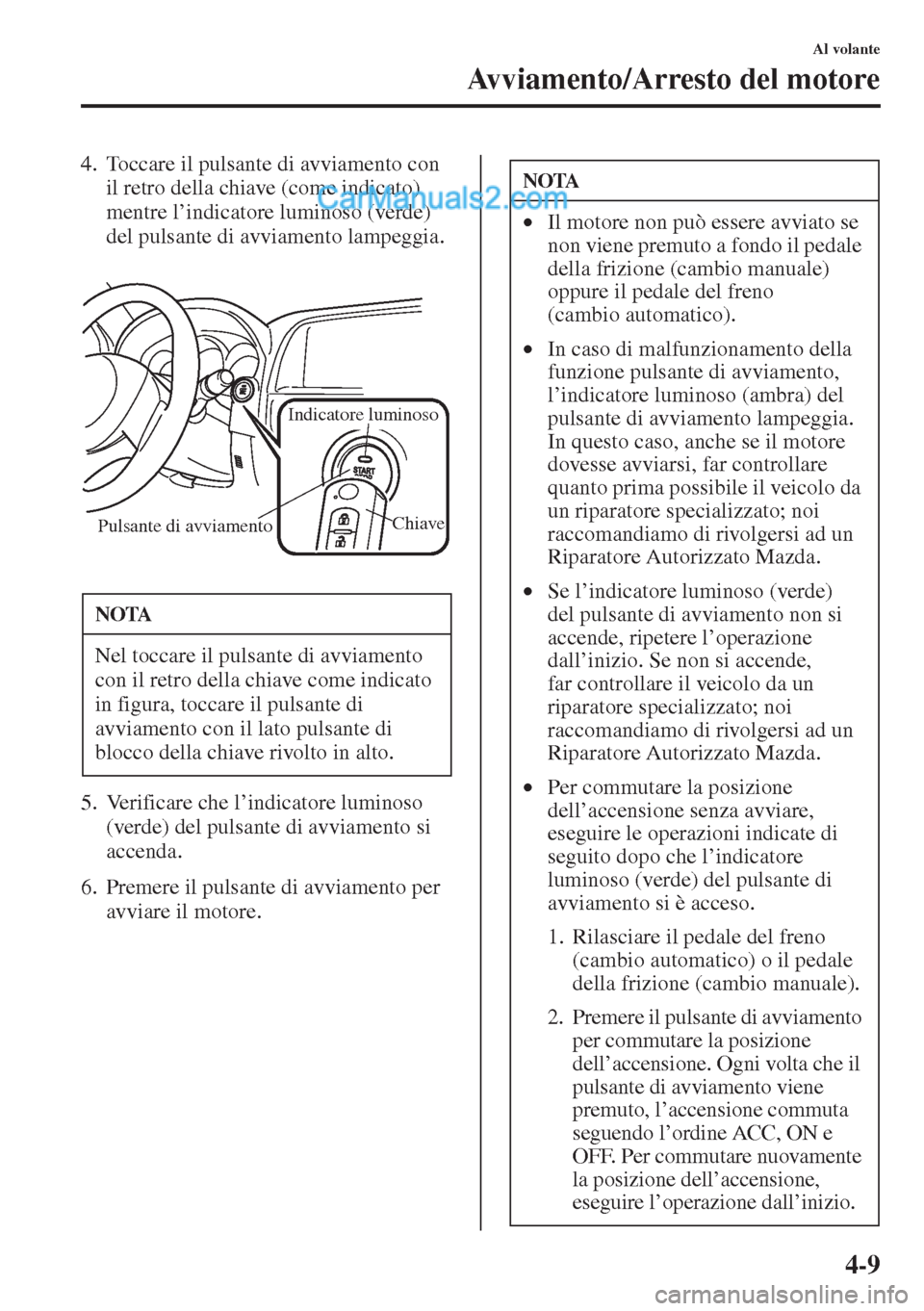 MAZDA MODEL CX-5 2015  Manuale del proprietario (in Italian) 4-9
Al volante
Avviamento/Arresto del motore
4. Toccare il pulsante di avviamento con 
il retro della chiave (come indicato) 
mentre l’indicatore luminoso (verde) 
del pulsante di avviamento lampegg